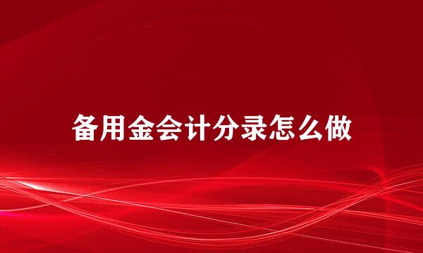 备用金会计分录怎么做