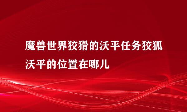 魔兽世界狡猾的沃平任务狡狐沃平的位置在哪儿