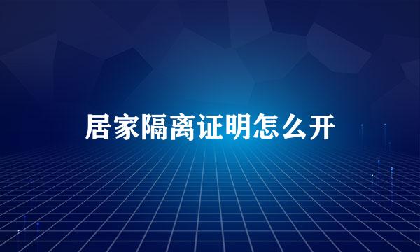 居家隔离证明怎么开
