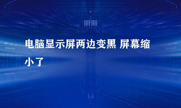 电脑显示屏两边变黑 屏幕缩小了