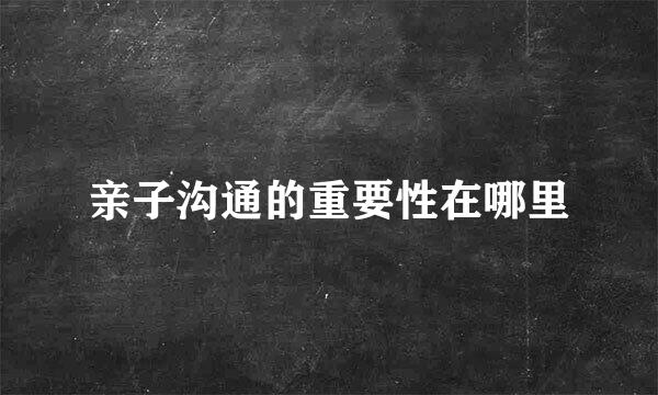 亲子沟通的重要性在哪里