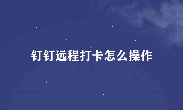 钉钉远程打卡怎么操作