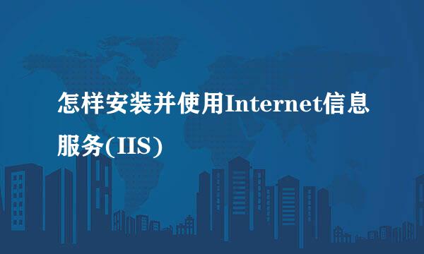 怎样安装并使用Internet信息服务(IIS)