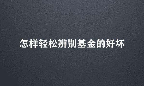 怎样轻松辨别基金的好坏