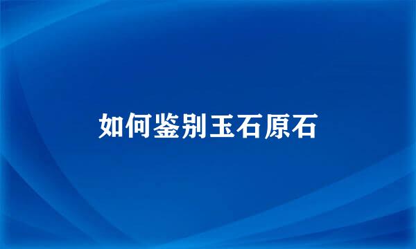 如何鉴别玉石原石