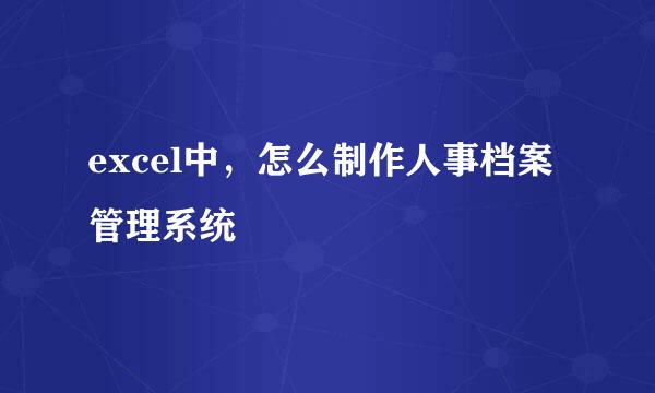 excel中，怎么制作人事档案管理系统