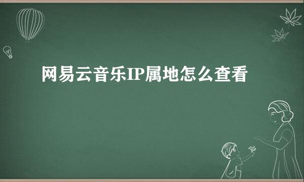 网易云音乐IP属地怎么查看