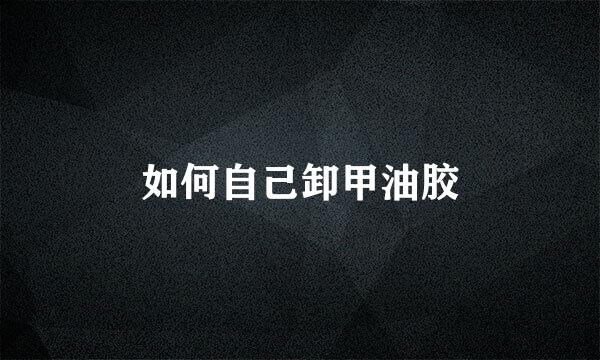 如何自己卸甲油胶