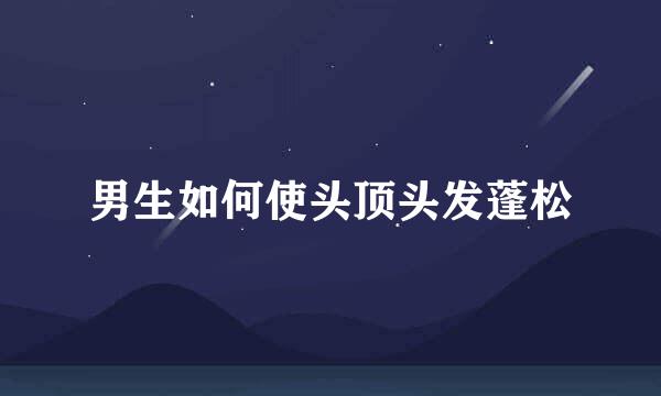 男生如何使头顶头发蓬松