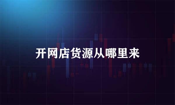 开网店货源从哪里来