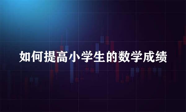 如何提高小学生的数学成绩