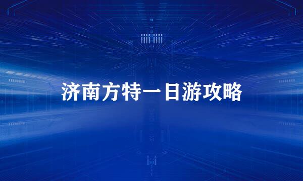 济南方特一日游攻略