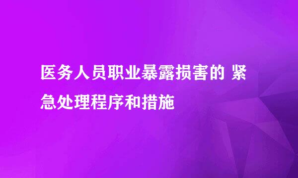 医务人员职业暴露损害的 紧急处理程序和措施