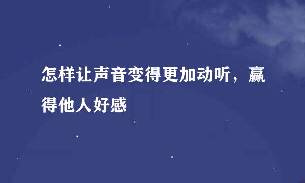 怎样让声音变得更加动听，赢得他人好感