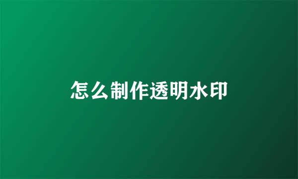 怎么制作透明水印