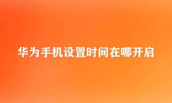 华为手机设置时间在哪开启