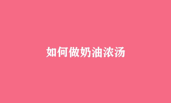 如何做奶油浓汤