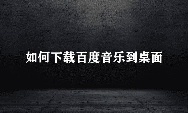 如何下载百度音乐到桌面