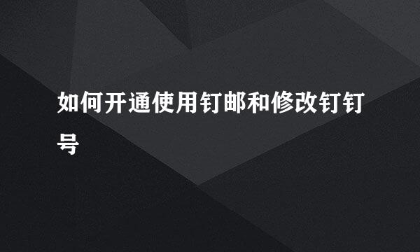 如何开通使用钉邮和修改钉钉号