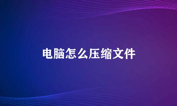 电脑怎么压缩文件