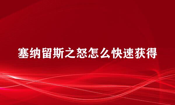 塞纳留斯之怒怎么快速获得