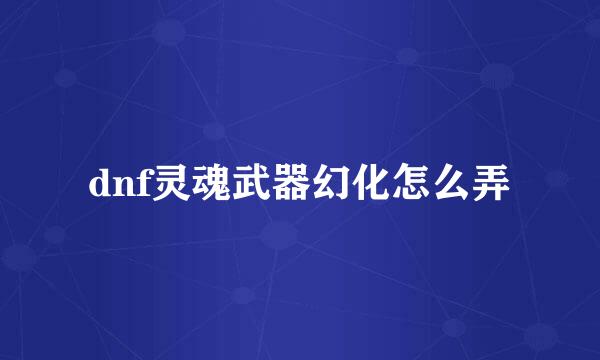 dnf灵魂武器幻化怎么弄
