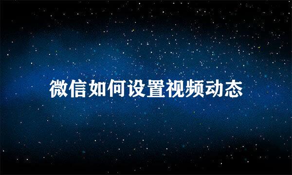 微信如何设置视频动态