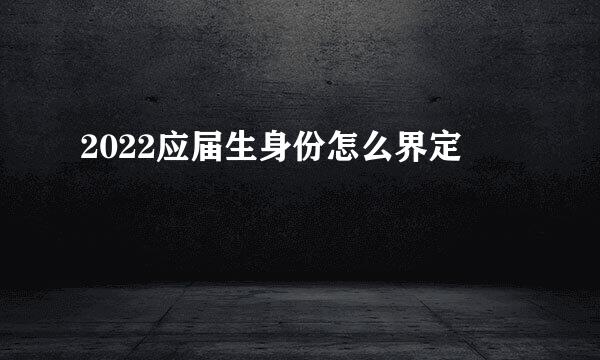 2022应届生身份怎么界定