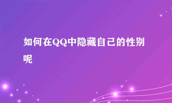 如何在QQ中隐藏自己的性别呢