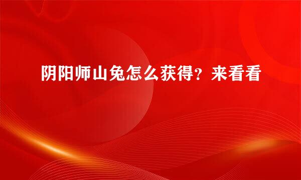 阴阳师山兔怎么获得？来看看