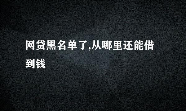 网贷黑名单了,从哪里还能借到钱