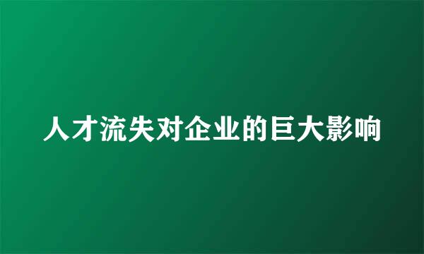 人才流失对企业的巨大影响