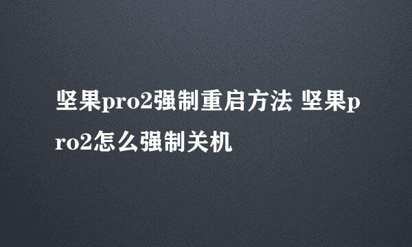 坚果pro2强制重启方法 坚果pro2怎么强制关机