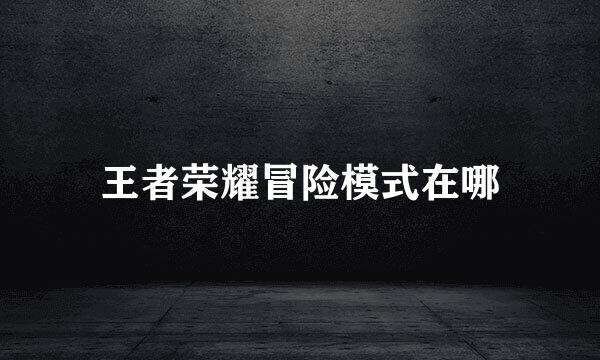 王者荣耀冒险模式在哪