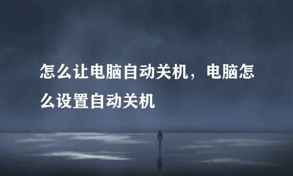 怎么让电脑自动关机，电脑怎么设置自动关机