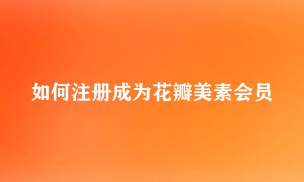 如何注册成为花瓣美素会员