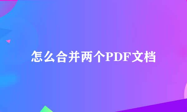 怎么合并两个PDF文档