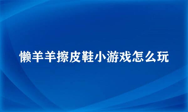 懒羊羊擦皮鞋小游戏怎么玩