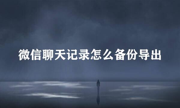微信聊天记录怎么备份导出