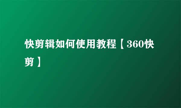 快剪辑如何使用教程【360快剪】