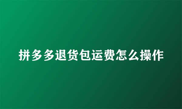 拼多多退货包运费怎么操作