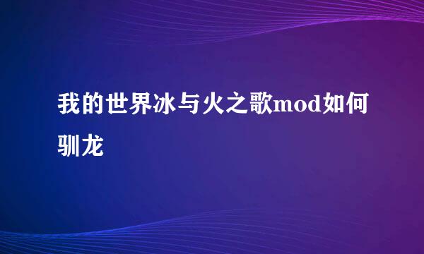 我的世界冰与火之歌mod如何驯龙