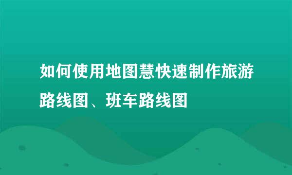 如何使用地图慧快速制作旅游路线图、班车路线图