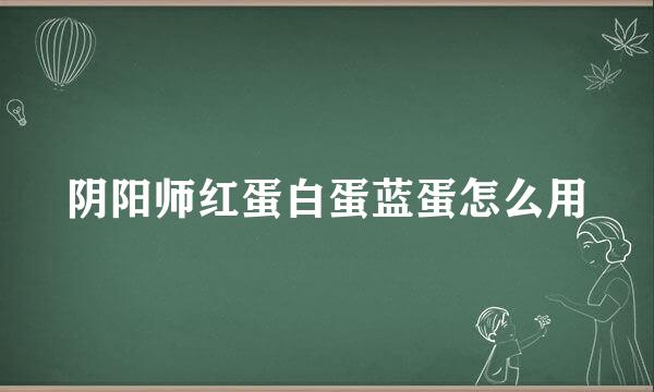 阴阳师红蛋白蛋蓝蛋怎么用