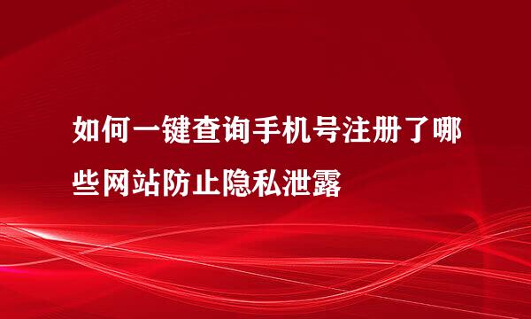 如何一键查询手机号注册了哪些网站防止隐私泄露