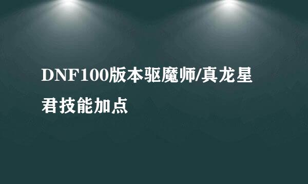 DNF100版本驱魔师/真龙星君技能加点