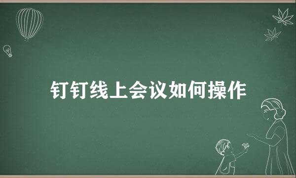 钉钉线上会议如何操作