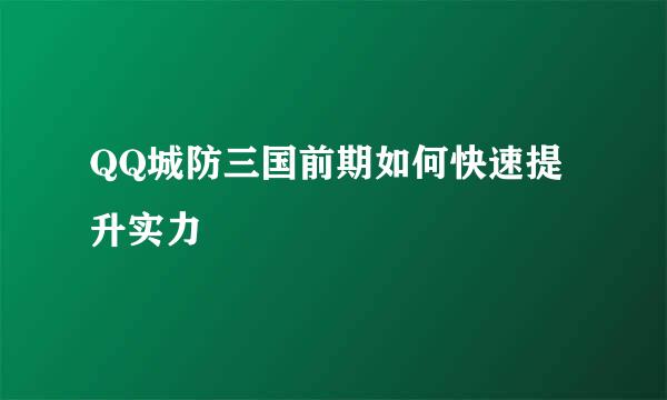 QQ城防三国前期如何快速提升实力