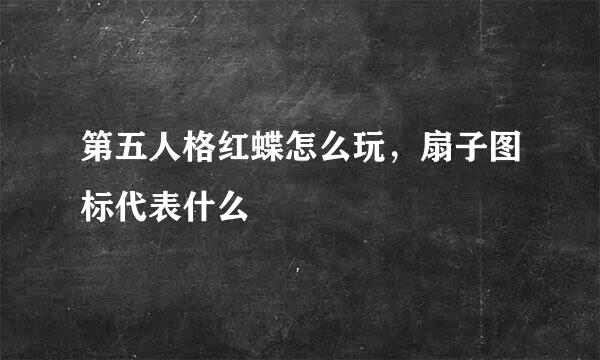 第五人格红蝶怎么玩，扇子图标代表什么