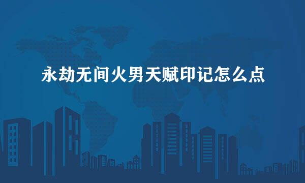 永劫无间火男天赋印记怎么点